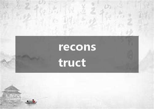 reconstruct是什么意思
