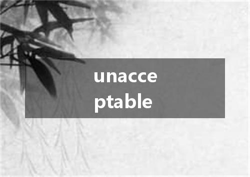 unacceptable是什么意思