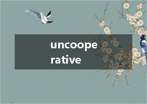 uncooperative是什么意思