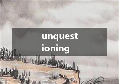 unquestioning是什么意思