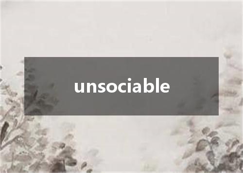 unsociable是什么意思