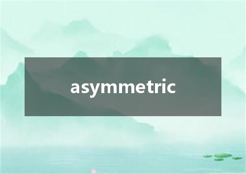 asymmetric是什么意思