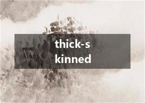 thick-skinned是什么意思