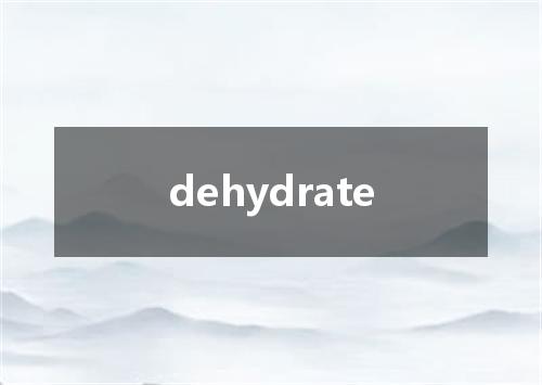 dehydrate是什么意思