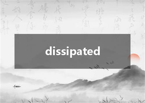 dissipated是什么意思