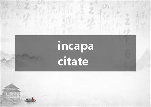 incapacitate是什么意思