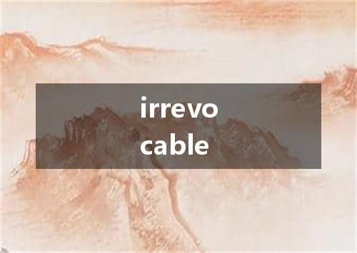 irrevocable是什么意思