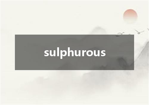 sulphurous是什么意思