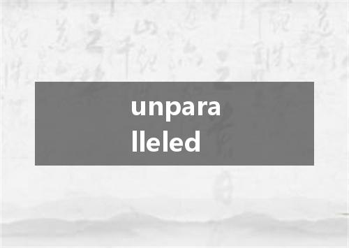 unparalleled是什么意思