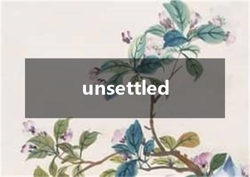 unsettled是什么意思
