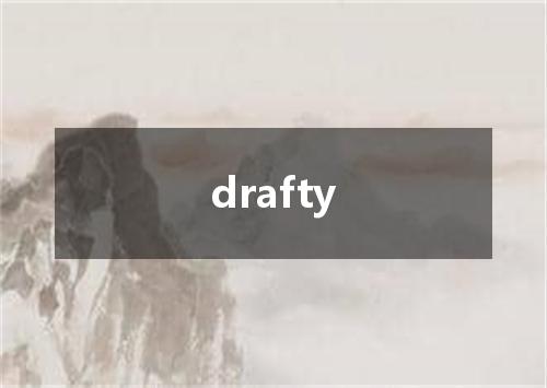 drafty是什么意思