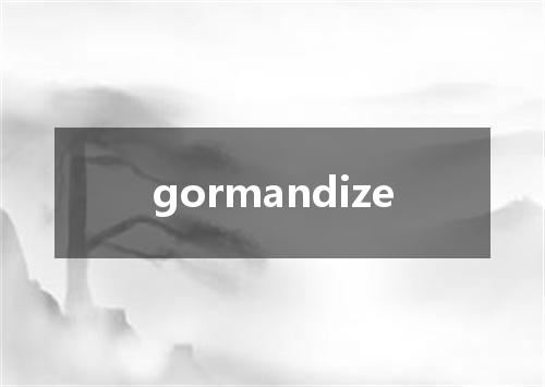 gormandize是什么意思