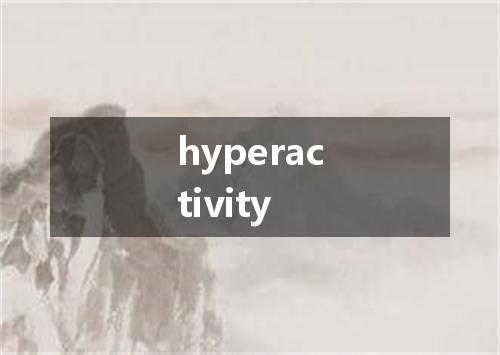 hyperactivity是什么意思