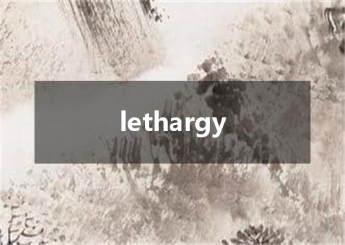 lethargy是什么意思
