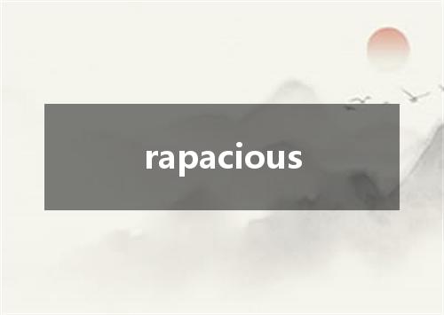 rapacious是什么意思