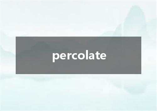 percolate是什么意思