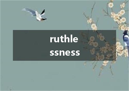 ruthlessness是什么意思