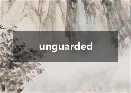 unguarded是什么意思