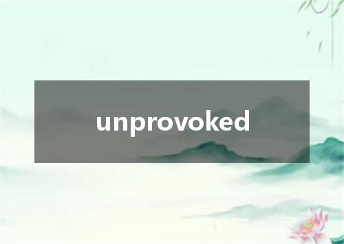 unprovoked是什么意思