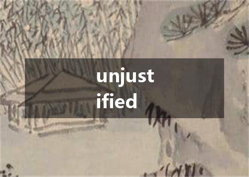 unjustified是什么意思