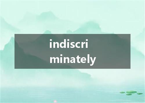 indiscriminately是什么意思