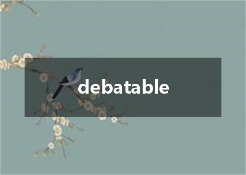 debatable是什么意思