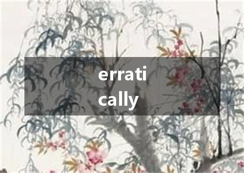 erratically是什么意思