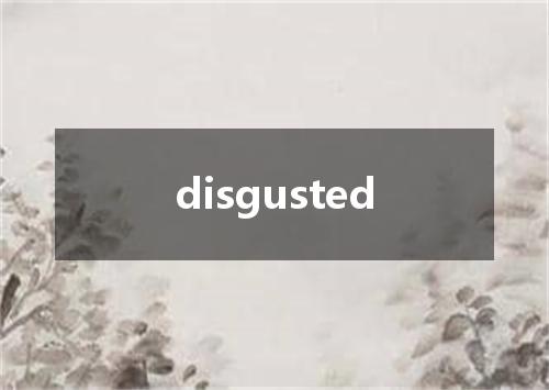 disgusted是什么意思