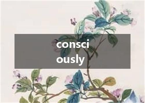 consciously是什么意思