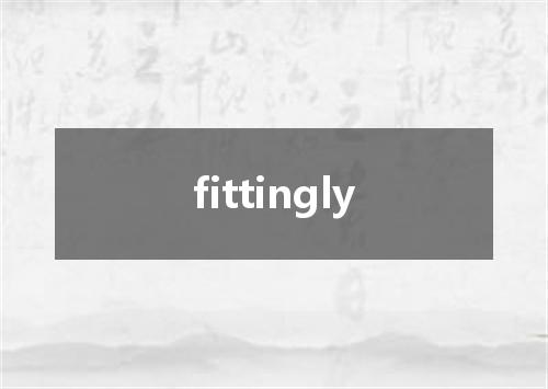 fittingly是什么意思