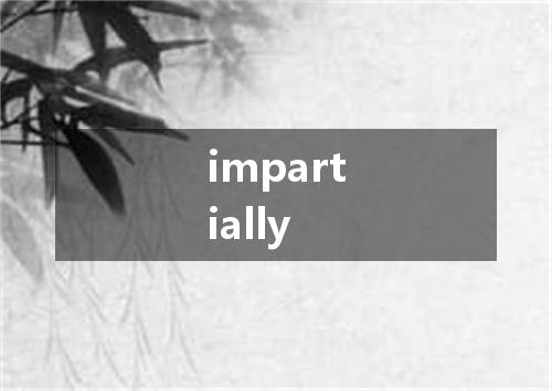 impartially是什么意思