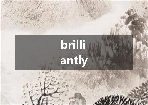 brilliantly是什么意思
