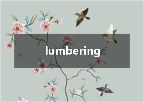 lumbering是什么意思