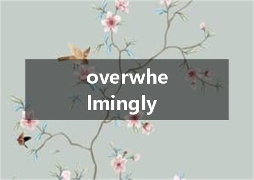 overwhelmingly是什么意思