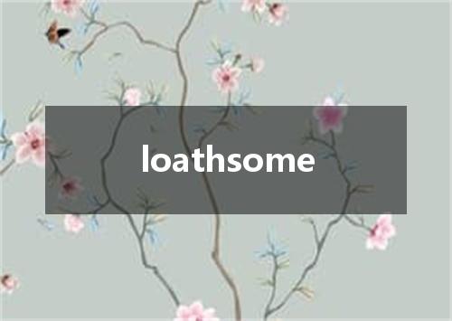 loathsome是什么意思