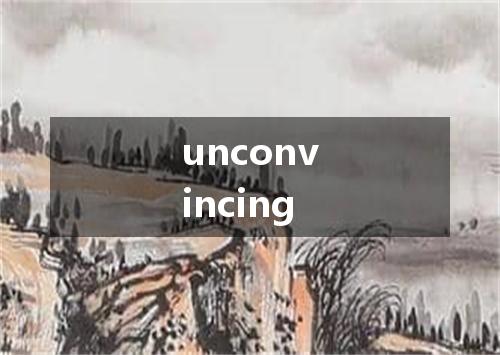 unconvincing是什么意思