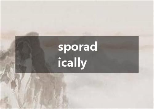 sporadically是什么意思