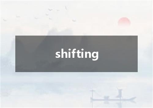 shifting是什么意思