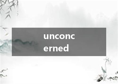 unconcerned是什么意思