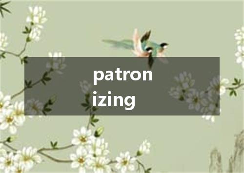 patronizing是什么意思