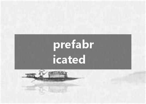 prefabricated是什么意思