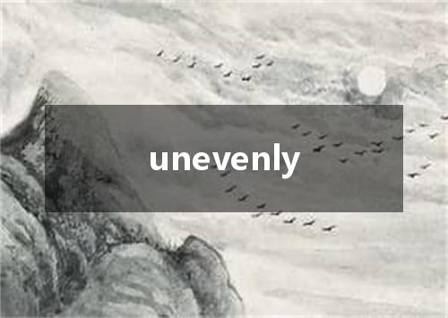 unevenly是什么意思