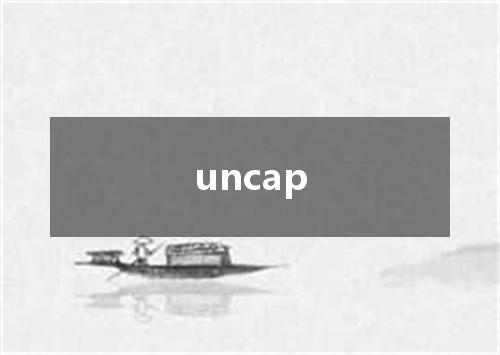 uncap是什么意思