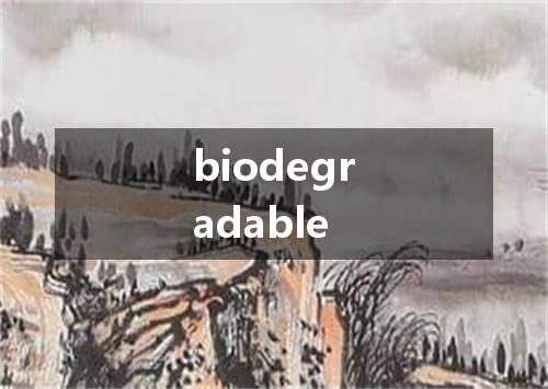 biodegradable是什么意思