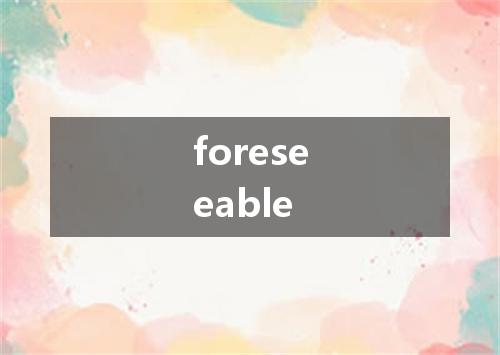 foreseeable是什么意思
