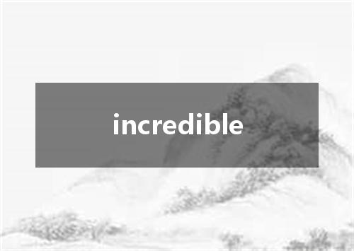 incredible是什么意思