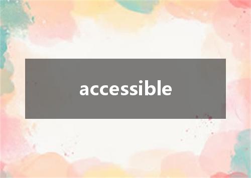 accessible是什么意思