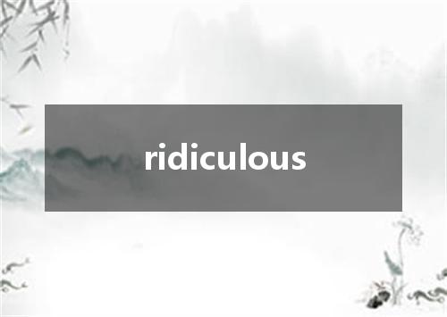 ridiculous是什么意思