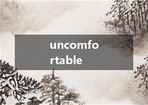 uncomfortable是什么意思