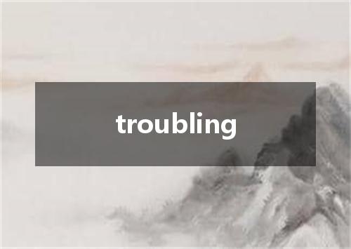 troubling是什么意思